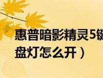 惠普暗影精灵5键盘灯怎么开（暗影精灵5键盘灯怎么开）