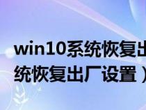 win10系统恢复出厂设置后会怎样(win10系统恢复出厂设置) win10系统恢复出厂设置后会怎样(win10系统恢复出厂设置)