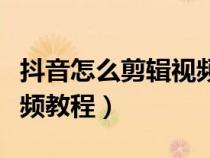 抖音怎么剪辑视频多余部分（抖音怎么剪辑视频教程）