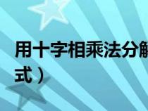 用十字相乘法分解因式（用十字相乘法分解因式）