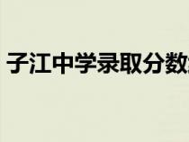 子江中学录取分数线（子江中学录取分数线）