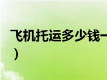 飞机托运多少钱一公斤（飞机托运一般多少钱）