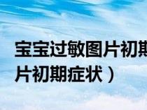 宝宝过敏图片初期症状图片大全（宝宝过敏图片初期症状）