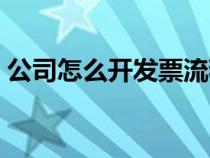 公司怎么开发票流程图解（公司怎么开发票）