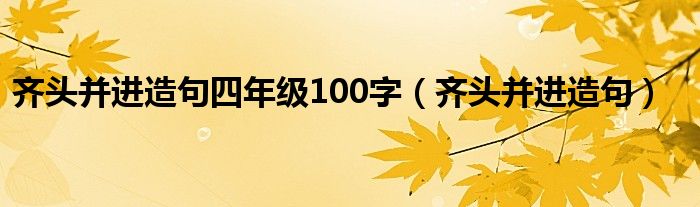 齐头并进造句四年级100字（齐头并进造句）