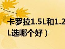 卡罗拉1.5L和1.2T哪个好(卡罗拉1 2T与1 6L选哪个好) 卡罗拉1.5L和1.2T哪个好(卡罗拉1 2T与1 6L选哪个好)