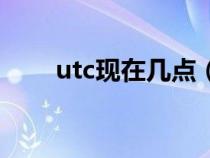 utc现在几点(utc时间是什么意思) utc现在几点(utc时间是什么意思)