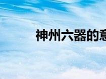 神州六器的意思（神州六号资料）