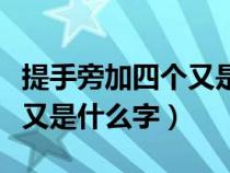 提手旁加四个又是什么字组词(提手旁加四个又是什么字) 提手旁加四个又是什么字组词(提手旁加四个又是什么字)