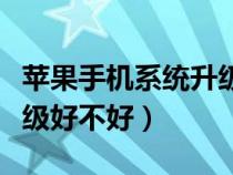 苹果手机系统升级好不好用（苹果手机系统升级好不好）