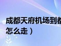 成都天府机场到都江堰怎么走（成都到都江堰怎么走）