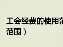 工会经费的使用范围及形式（工会经费的使用范围）