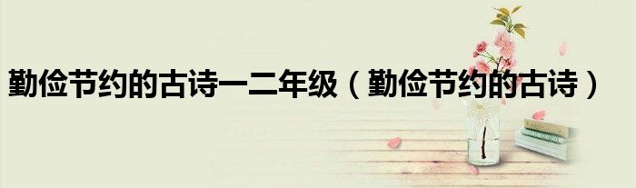 勤俭节约的古诗一二年级（勤俭节约的古诗）