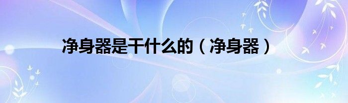 净身器是干什么的（净身器）