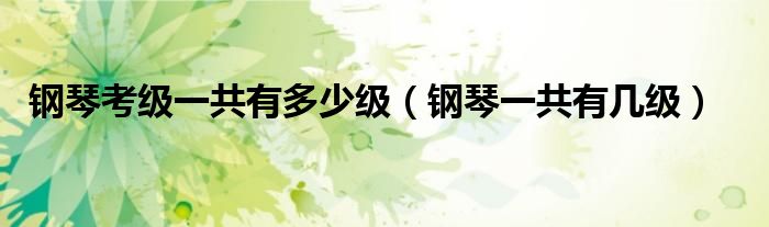 钢琴考级一共有多少级（钢琴一共有几级）