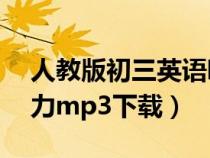 人教版初三英语听力mp3下载(初三英语听力mp3下载) 人教版初三英语听力mp3下载(初三英语听力mp3下载)