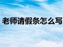 老师请假条怎么写（给老师写请假条怎么写）