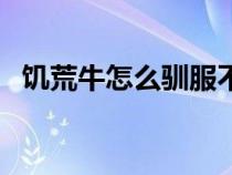 饥荒牛怎么驯服不会跑（饥荒牛怎么驯服）