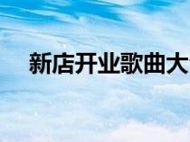新店开业歌曲大全（新店开业音乐大全）