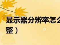 显示器分辨率怎么调整（显示器分辨率自动调整）