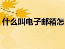 什么叫电子邮箱怎么办理（什么叫电子邮箱）