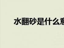 水翻砂是什么意思（翻砂是什么意思）