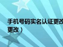 手机号码实名认证更改必须回本地吗?(手机号码实名认证更改) 手机号码实名认证更改必须回本地吗?(手机号码实名认证更改)