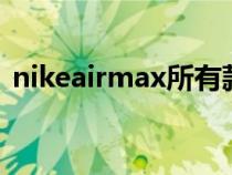 nikeairmax所有款式(nike air max系列) nikeairmax所有款式(nike air max系列)
