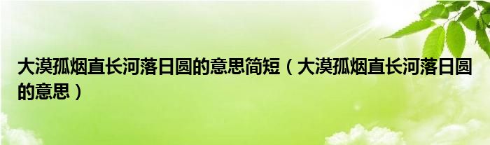 大漠孤烟直长河落日圆的意思简短（大漠孤烟直长河落日圆的意思）