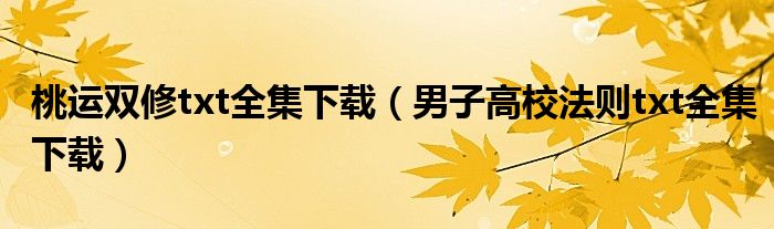 桃运双修txt全集下载（男子高校法则txt全集下载）