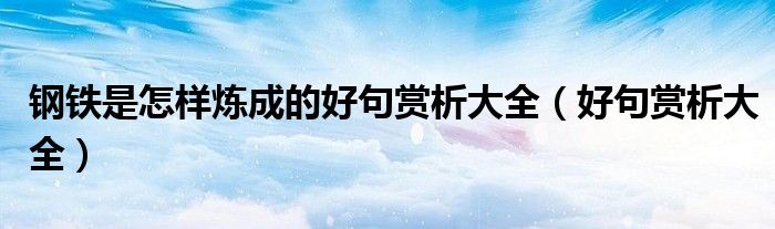 钢铁是怎样炼成的好句赏析大全（好句赏析大全）