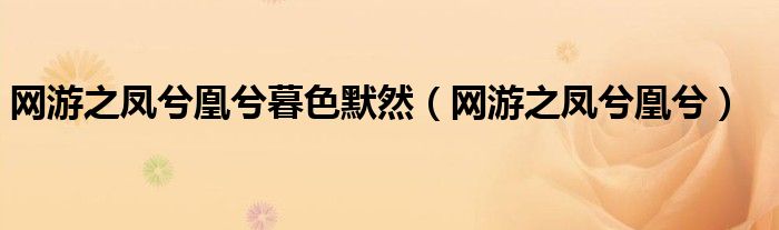 网游之凤兮凰兮暮色默然（网游之凤兮凰兮）