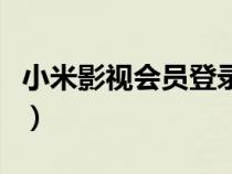 小米影视会员登录爱奇艺（小米影视会员登录）