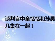 谈判官中童恬恬和孙昊第几集在一起(谈判官童恬恬孙昊第几集在一起) 谈判官中童恬恬和孙昊第几集在一起(谈判官童恬恬孙昊第几集在一起)