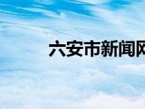 六安市新闻网（六安新闻网官网）