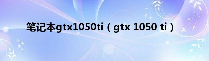 笔记本gtx1050ti（gtx 1050 ti）