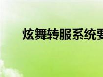 炫舞转服系统要多久（炫舞转服系统）
