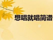 想唱就唱简谱伴奏（想唱就唱简谱）