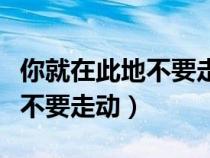 你就在此地不要走动的言外之意（你就在此地不要走动）