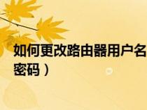 如何更改路由器用户名和密码(如何修改路由器的用户名和密码) 如何更改路由器用户名和密码(如何修改路由器的用户名和密码)