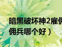 暗黑破坏神2雇佣兵第二幕（暗黑破坏神2雇佣兵哪个好）