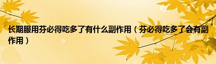长期服用芬必得吃多了有什么副作用（芬必得吃多了会有副作用）