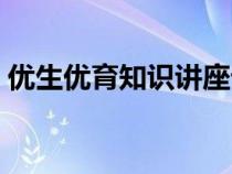 优生优育知识讲座记录（优生优育知识讲座）