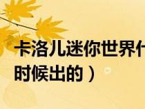 卡洛儿迷你世界什么时候出的(迷你世界什么时候出的) 卡洛儿迷你世界什么时候出的(迷你世界什么时候出的)