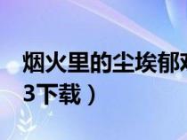 烟火里的尘埃郁欢版(烟火里的尘埃郁欢mp3下载) 烟火里的尘埃郁欢版(烟火里的尘埃郁欢mp3下载)