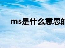 ms是什么意思的缩写(ms是什么意思) ms是什么意思的缩写(ms是什么意思)