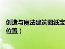 创造与魔法建筑图纸宝箱位置图(创造与魔法建筑图纸宝箱位置) 创造与魔法建筑图纸宝箱位置图(创造与魔法建筑图纸宝箱位置)