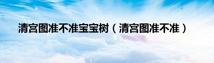 清宫图准不准宝宝树（清宫图准不准）