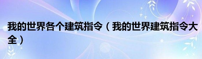 我的世界各个建筑指令（我的世界建筑指令大全）