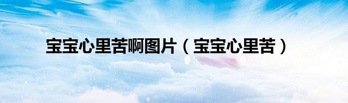 宝宝心里苦啊图片（宝宝心里苦）